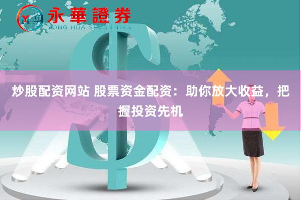 炒股配资网站 股票资金配资：助你放大收益，把握投资先机
