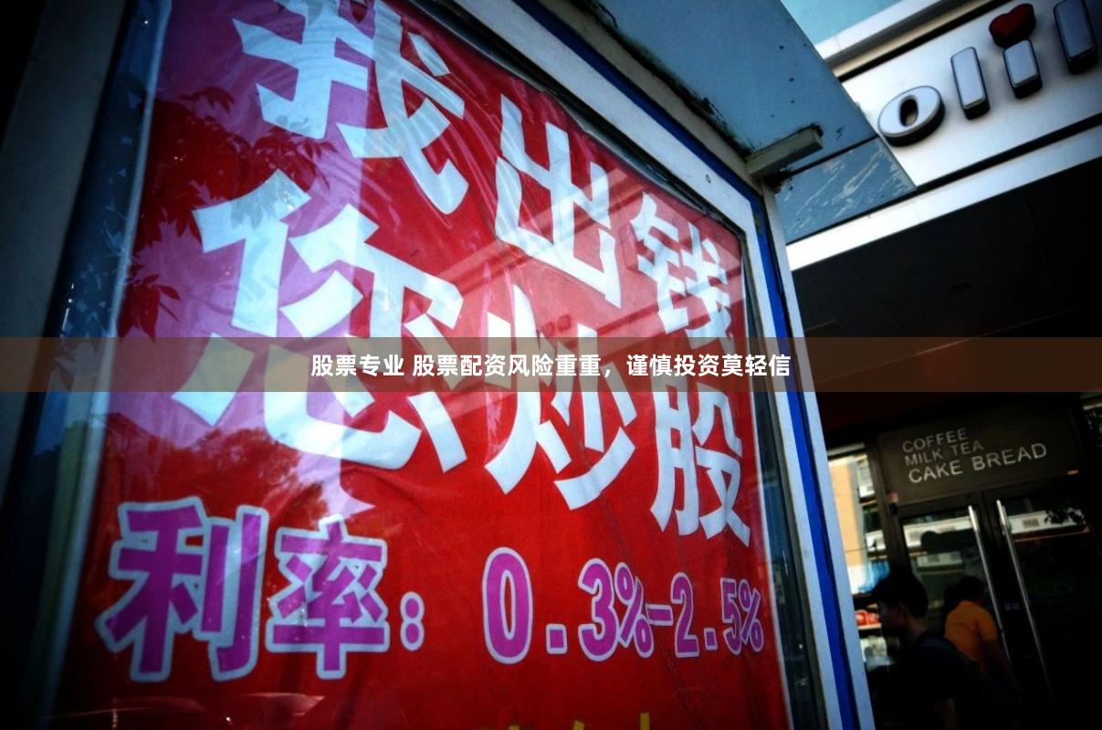 股票专业 股票配资风险重重，谨慎投资莫轻信