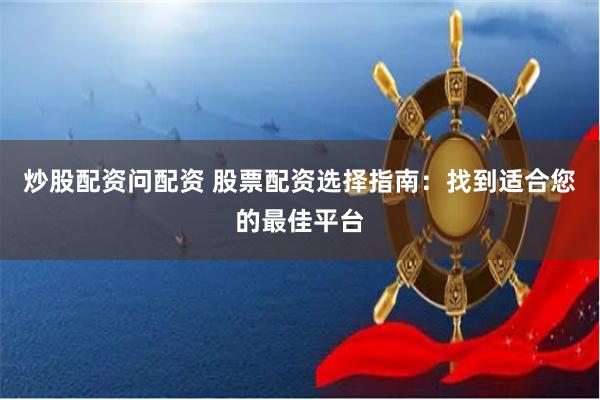 炒股配资问配资 股票配资选择指南：找到适合您的最佳平台