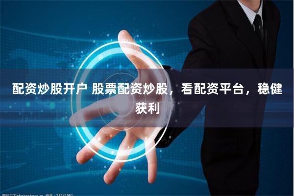 配资炒股开户 股票配资炒股，看配资平台，稳健获利