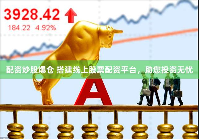 配资炒股爆仓 搭建线上股票配资平台，助您投资无忧