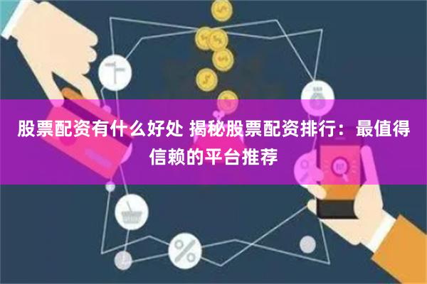 股票配资有什么好处 揭秘股票配资排行：最值得信赖的平台推荐