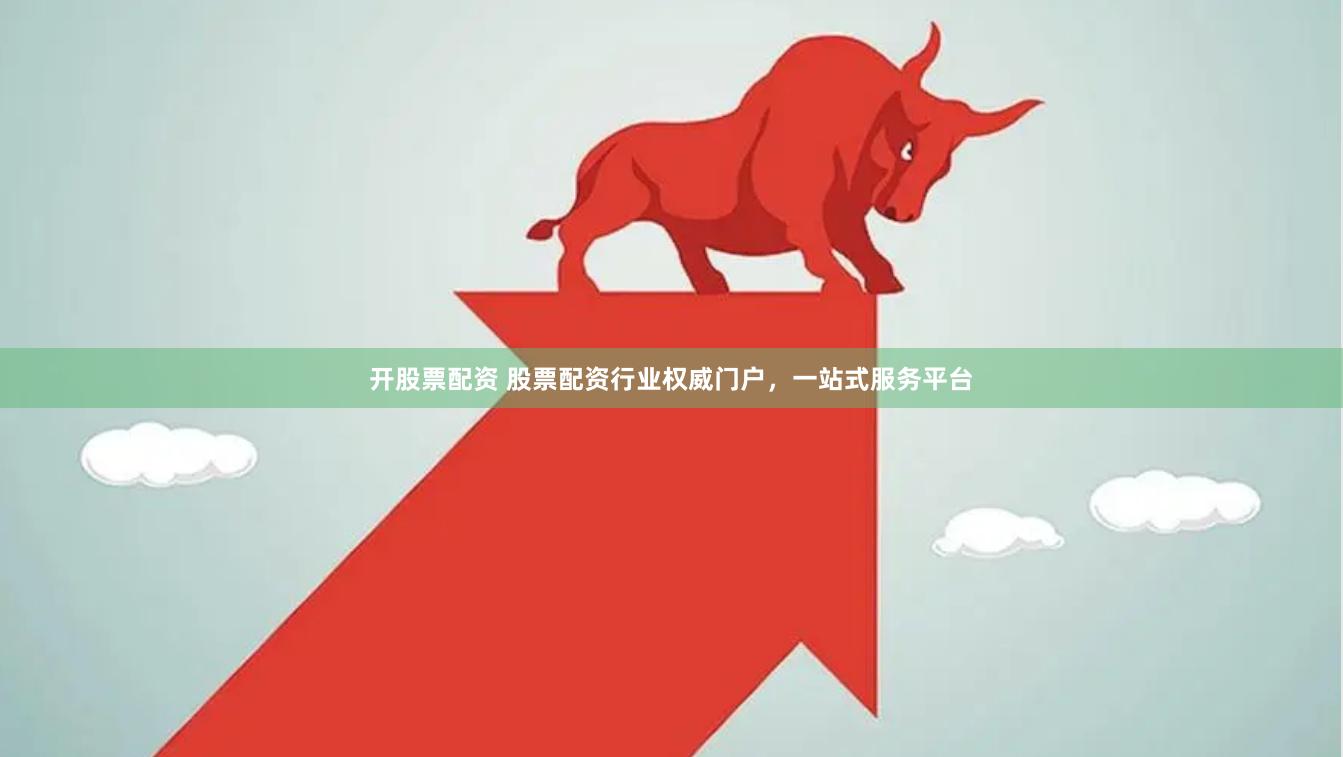 开股票配资 股票配资行业权威门户，一站式服务平台