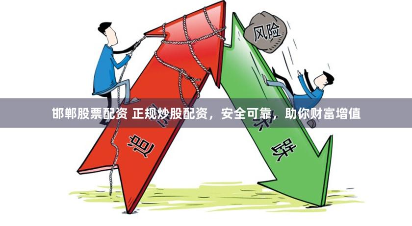 邯郸股票配资 正规炒股配资，安全可靠，助你财富增值