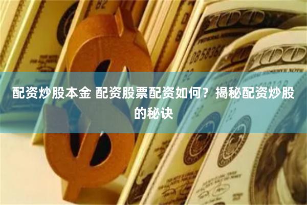 配资炒股本金 配资股票配资如何？揭秘配资炒股的秘诀