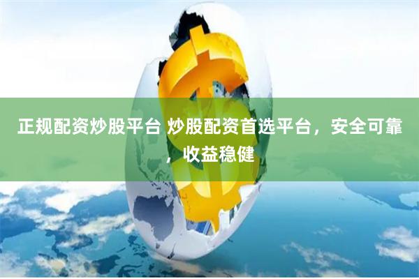 正规配资炒股平台 炒股配资首选平台，安全可靠，收益稳健