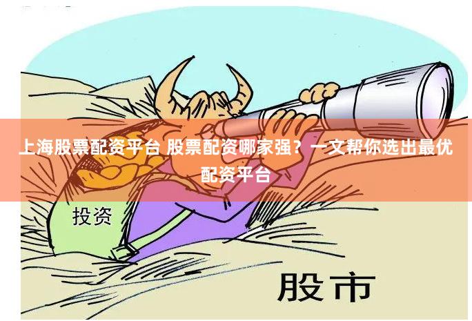 上海股票配资平台 股票配资哪家强？一文帮你选出最优配资平台
