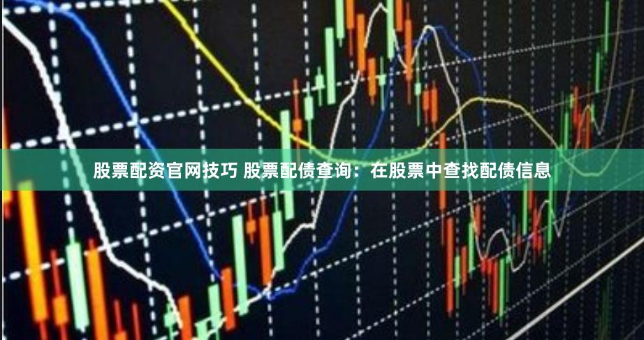 股票配资官网技巧 股票配债查询：在股票中查找配债信息