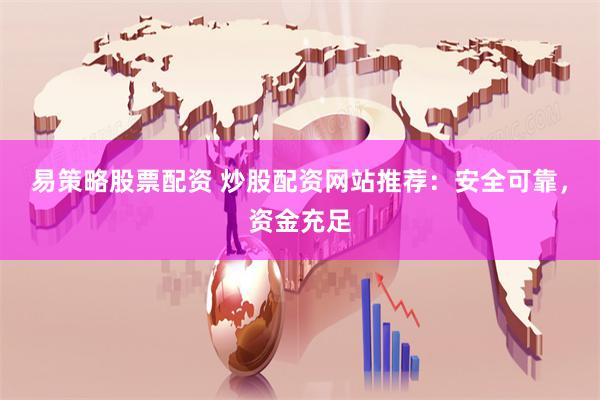 易策略股票配资 炒股配资网站推荐：安全可靠，资金充足