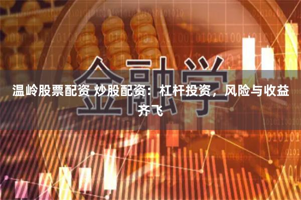 温岭股票配资 炒股配资：杠杆投资，风险与收益齐飞