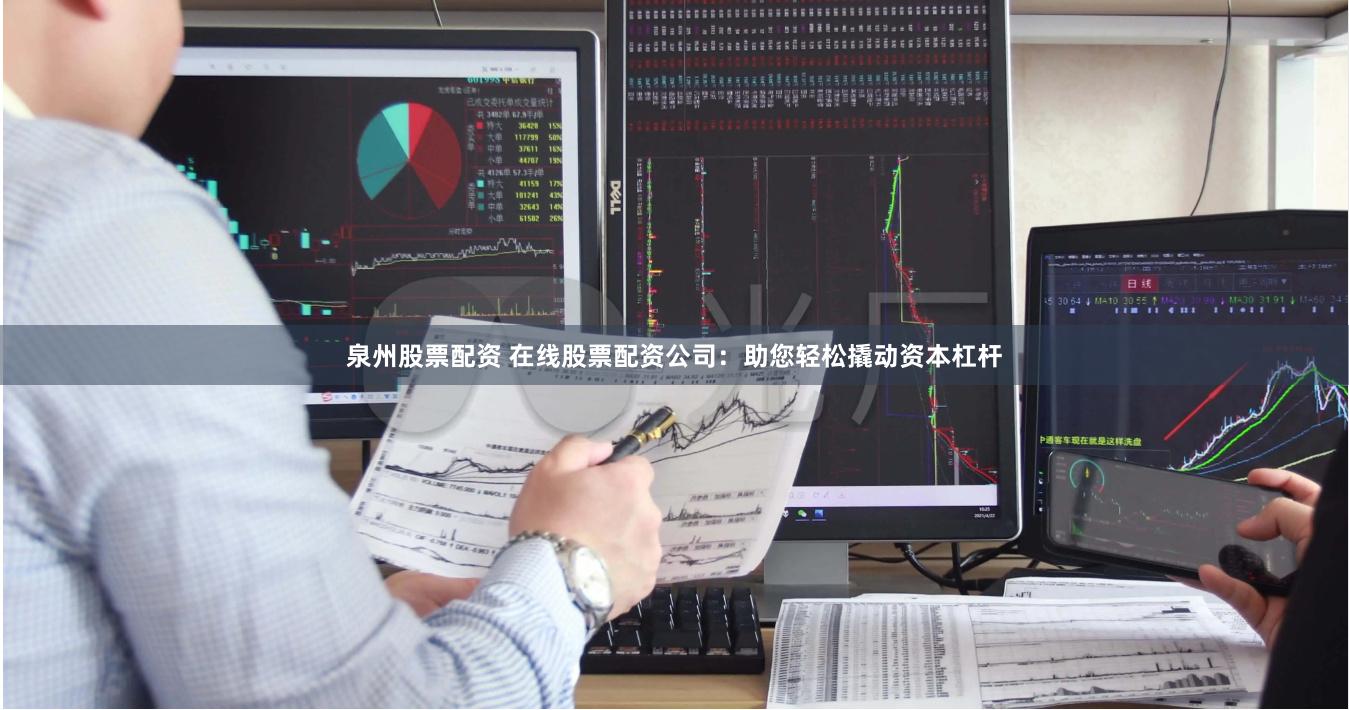 泉州股票配资 在线股票配资公司：助您轻松撬动资本杠杆