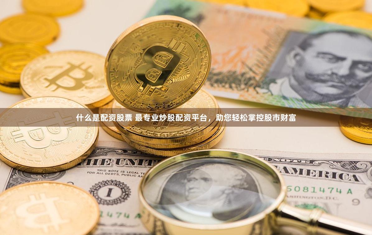 什么是配资股票 最专业炒股配资平台，助您轻松掌控股市财富