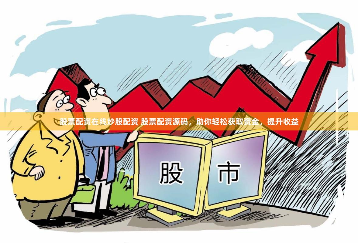 股票配资在线炒股配资 股票配资源码，助你轻松获取资金，提升收益