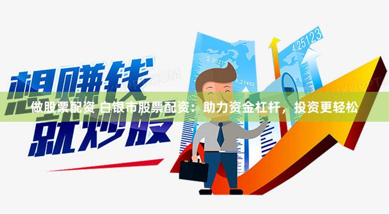 做股票配资 白银市股票配资：助力资金杠杆，投资更轻松