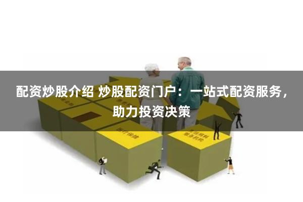 配资炒股介绍 炒股配资门户：一站式配资服务，助力投资决策