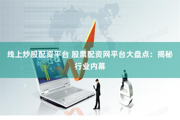 线上炒股配资平台 股票配资网平台大盘点：揭秘行业内幕