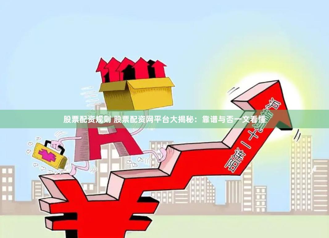 股票配资规则 股票配资网平台大揭秘：靠谱与否一文看懂