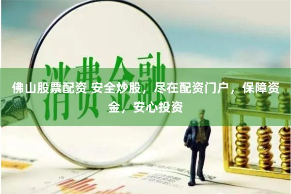 佛山股票配资 安全炒股，尽在配资门户，保障资金，安心投资