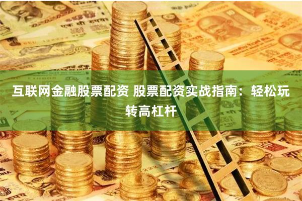 互联网金融股票配资 股票配资实战指南：轻松玩转高杠杆