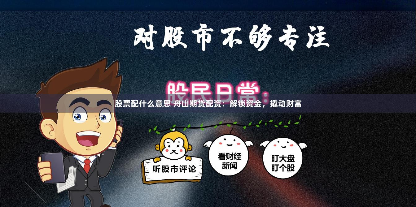 股票配什么意思 舟山期货配资：解锁资金，撬动财富
