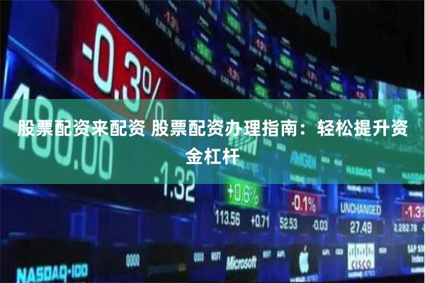 股票配资来配资 股票配资办理指南：轻松提升资金杠杆
