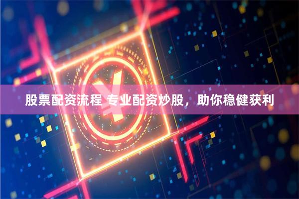 股票配资流程 专业配资炒股，助你稳健获利